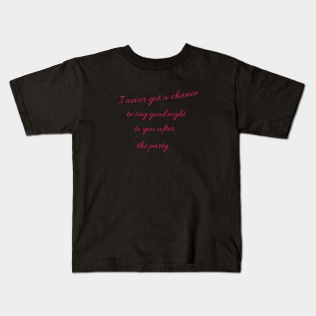 I never got a chance to say good night to you after the party. Kids T-Shirt by Bitsh séché